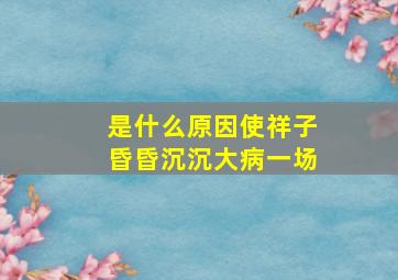 是什么原因使祥子昏昏沉沉大病一场