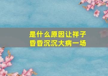 是什么原因让祥子昏昏沉沉大病一场