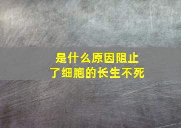 是什么原因阻止了细胞的长生不死