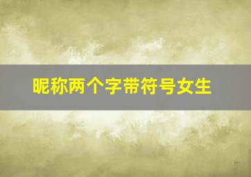 昵称两个字带符号女生