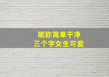 昵称简单干净三个字女生可爱