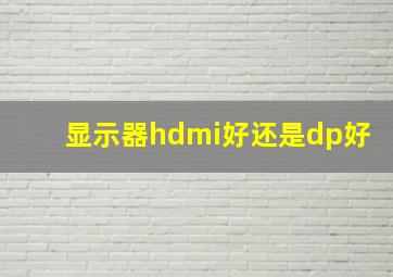 显示器hdmi好还是dp好