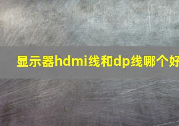 显示器hdmi线和dp线哪个好