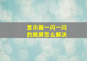 显示器一闪一闪的跳屏怎么解决