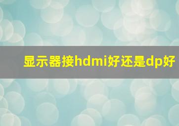 显示器接hdmi好还是dp好