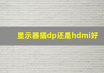 显示器插dp还是hdmi好