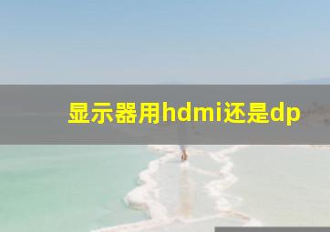 显示器用hdmi还是dp