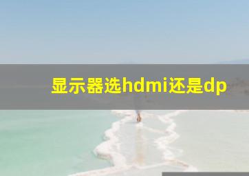 显示器选hdmi还是dp