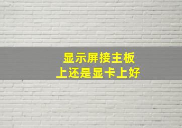 显示屏接主板上还是显卡上好