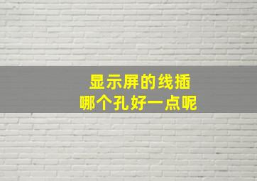 显示屏的线插哪个孔好一点呢