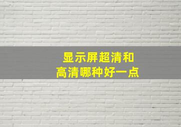 显示屏超清和高清哪种好一点