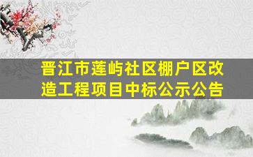 晋江市莲屿社区棚户区改造工程项目中标公示公告