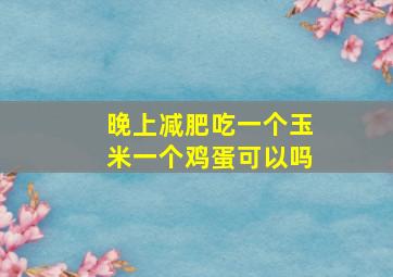 晚上减肥吃一个玉米一个鸡蛋可以吗