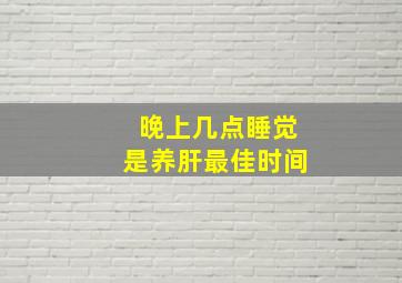 晚上几点睡觉是养肝最佳时间