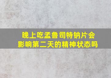 晚上吃孟鲁司特钠片会影响第二天的精神状态吗