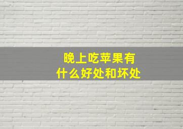 晚上吃苹果有什么好处和坏处