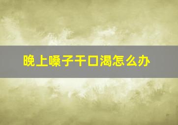 晚上嗓子干口渴怎么办