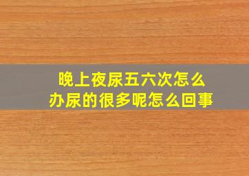 晚上夜尿五六次怎么办尿的很多呢怎么回事