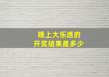 晚上大乐透的开奖结果是多少