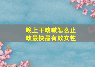 晚上干咳嗽怎么止咳最快最有效女性