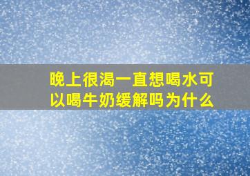 晚上很渴一直想喝水可以喝牛奶缓解吗为什么