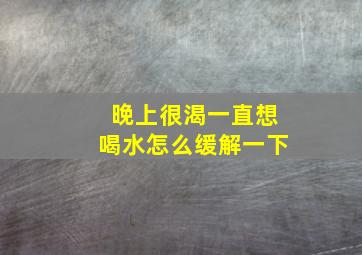 晚上很渴一直想喝水怎么缓解一下