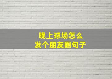 晚上球场怎么发个朋友圈句子