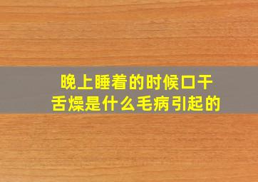 晚上睡着的时候口干舌燥是什么毛病引起的