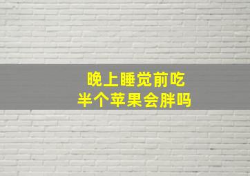 晚上睡觉前吃半个苹果会胖吗