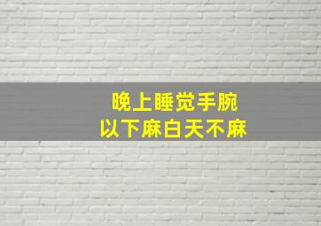 晚上睡觉手腕以下麻白天不麻