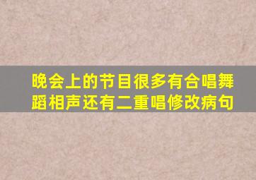 晚会上的节目很多有合唱舞蹈相声还有二重唱修改病句