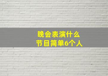 晚会表演什么节目简单6个人