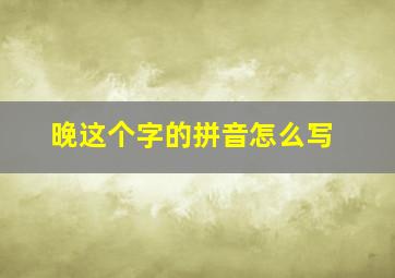 晚这个字的拼音怎么写