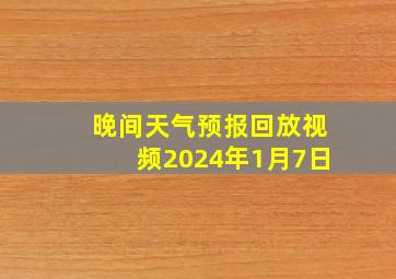 晚间天气预报回放视频2024年1月7日