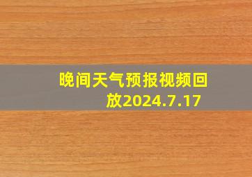 晚间天气预报视频回放2024.7.17