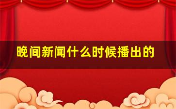 晚间新闻什么时候播出的