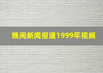 晚间新闻报道1999年视频