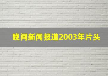 晚间新闻报道2003年片头