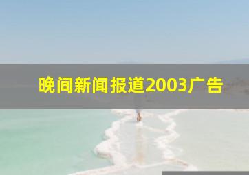 晚间新闻报道2003广告