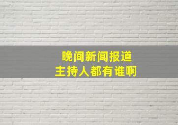 晚间新闻报道主持人都有谁啊