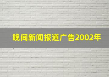 晚间新闻报道广告2002年