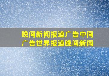 晚间新闻报道广告中间广告世界报道晚间新闻