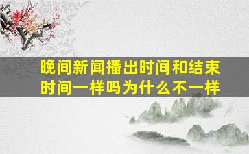 晚间新闻播出时间和结束时间一样吗为什么不一样