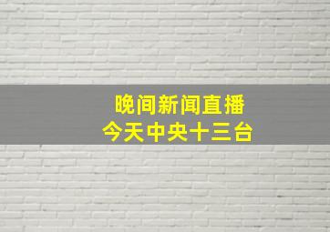 晚间新闻直播今天中央十三台