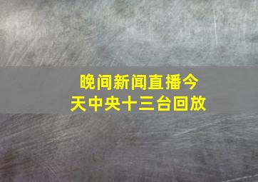 晚间新闻直播今天中央十三台回放