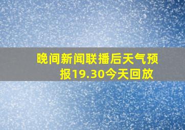 晚间新闻联播后天气预报19.30今天回放