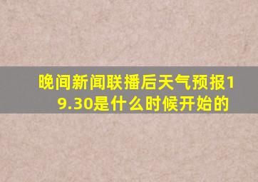 晚间新闻联播后天气预报19.30是什么时候开始的