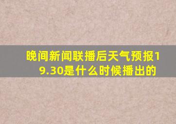 晚间新闻联播后天气预报19.30是什么时候播出的