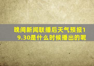 晚间新闻联播后天气预报19.30是什么时候播出的呢