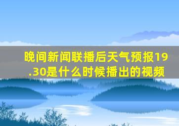 晚间新闻联播后天气预报19.30是什么时候播出的视频